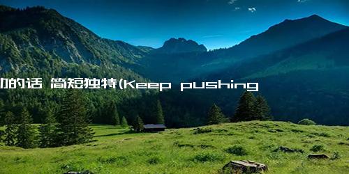 勉励的话 简短独特(Keep pushing forward! - Persistence Pays Off Keep Moving Forward)